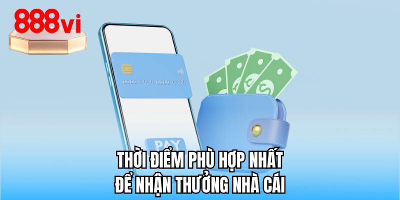 Thời điểm phù hợp nhất để nhận thưởng nhà cái